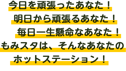 今日を頑張ったあなた！明日から頑張るあなた！毎日一生懸命なあなた！もみスタは、そんなあなたのホットステーション！